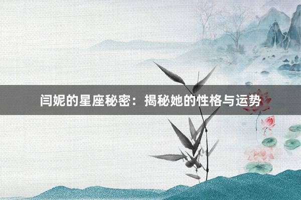 闫妮的星座秘密：揭秘她的性格与运势