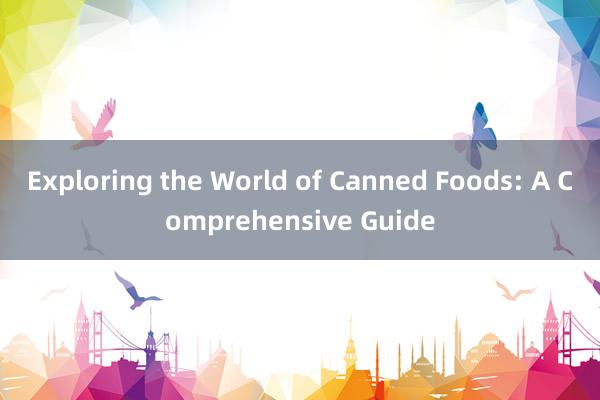 Exploring the World of Canned Foods: A Comprehensive Guide